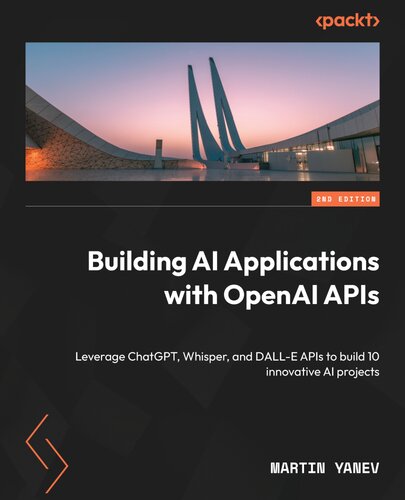 Building AI Applications with OpenAI APIs: Leverage ChatGPT, Whisper, and DALL-E APIs to build 10 innovative AI, Second Edition