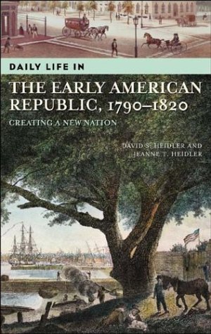 Daily Life in the Early American Republic, 1790-1820: Creating a New Nation (The Greenwood Press Daily Life Through History Series)