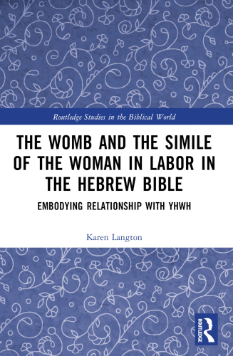 The Womb and the Simile of the Woman in Labor in the Hebrew Bible: Embodying Relationship with YHWH