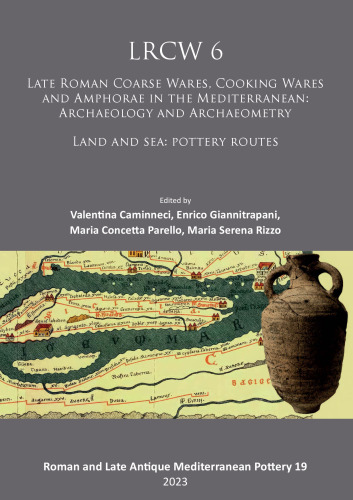 LRCW 6: Late Roman Coarse Ware, Cooking Ware and Amphorae in the Mediterranean; Archaeology and Archaeometry; Land and Sea; Pottery Routes