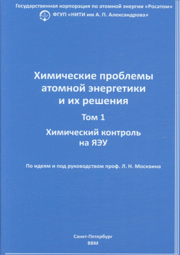 Химические проблемы атомной энергетики и их решения. По идеям и под руководством проф. Л.Н. Москвина. Том 1. Химический контроль на ЯЭУ