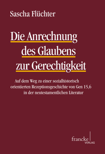Die Anrechnung des Glaubens zur Gerechtigkeit: Auf dem Weg zu einer sozialhistorisch orientierten Rezeptionsgeschichte von Gen 15,6 in der neutestamentlichen Literatur