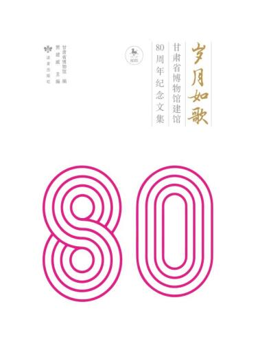 岁月如歌：甘肃省博物馆建馆80周年纪念文集