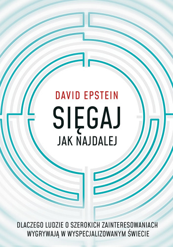 Sięgaj jak najdalej. Dlaczego ludzie o szerokich zainteresowaniach wygrywają w wyspecjalizowanym świecie