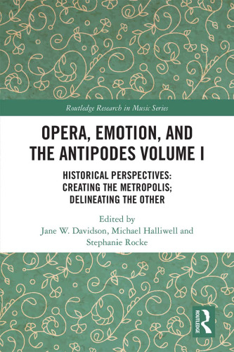 Opera, Emotion, and the Antipodes, Volume I. Historical Perspectives: Creating the Metropolis; Delineating the Other