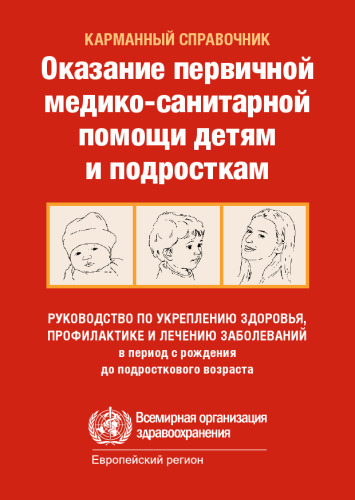 Оказание первичной медико-санитарной помощи детям и подросткам: руководство по укреплению здоровья, профилактике и лечению заболеваний. Карманный справочник.