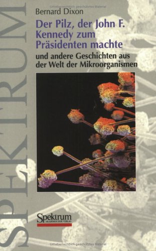 Der Pilz, der John F. Kennedy zum Prasidenten machte: Und andere Geschichten aus der Welt der Mikroorganismen