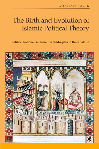 THE BIRTH AND EVOLUTION OF ISLAMIC POLITICAL THEORY Political Rationalism from Ibn Al-Muqaffa to Ibn Khaldun
