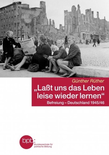 "Laßt uns das Leben leise wieder lernen": Befreiung - Deutschland 1945/46