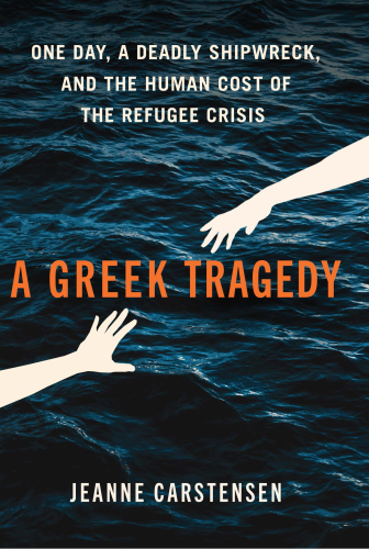 A Greek Tragedy : One Day, a Deadly Shipwreck, and the Human Cost of the Refugee Crisis