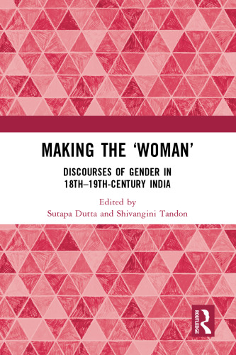 Making the 'Woman' : Discourses of Gender in 18th - 19th Century India
