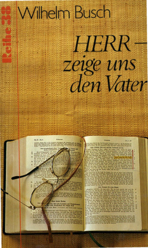 HERR - zeige uns den Vater - Ansprachen von Pastor Wilhelm Busch nach Tonbandaufzeichnungen