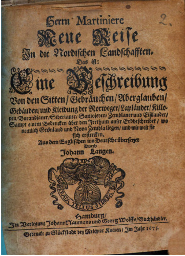 Herrn Martiniere Neue Reise Jn die Nordischen Landschafften. Das ist: Eine Beschreibung Von den Sitten, Gebräuchen, Aberglauben, Gebäuden, und Kleidung der Norweger, Lapländer, Killopen, Borandianer, Siberianer, Samojeden, Zemblaner und Eißlander : Sampt einem Bedencken über den Irrthum unser Erdbeschreiber, wo nemlich Grönland und Nova Zembla liegen, und wie weit sie sich erstrecken