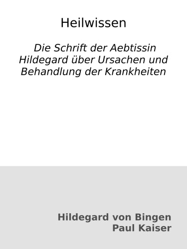 Heilwissen : Die Schrift der Aebtissin Hildegard über Ursachen und Behandlung der Krankheiten