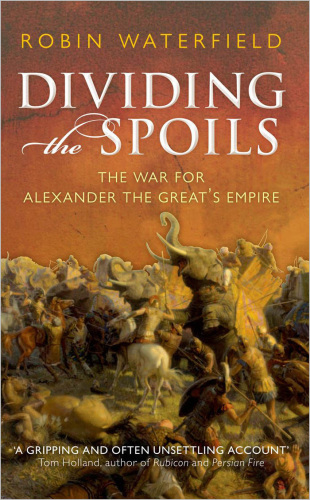 Dividing The Spoils: The War for Alexander the Great’s Empire