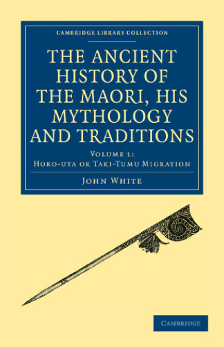 Ancient History of the Maori, His Mythology and Traditions. Volume 1: Horo-uta or Taki-Tumu Migration