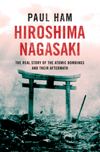 Hiroshima Nagasaki: The Real Story of the Atomic Bombings and Their Aftermath