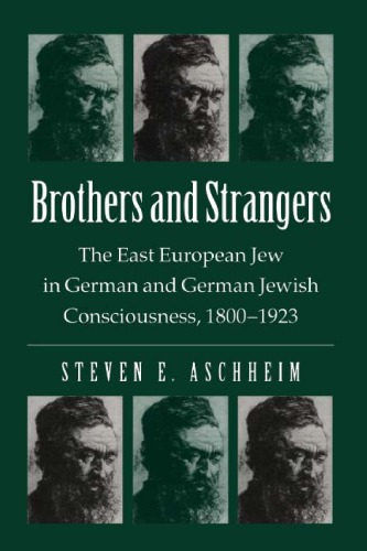 Brothers and Strangers: The East European Jew in German and German Jewish Consciousness, 1800-1923