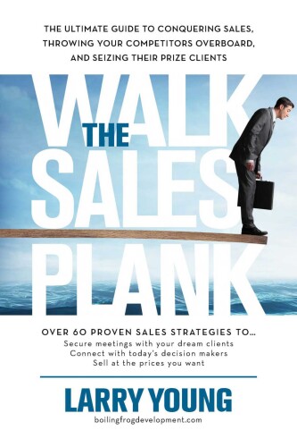 Walk the Sales Plank: The Ultimate Guide to Conquering Sales, Throwing Your Competitors Overboard, and Seizing Their Prize Clients