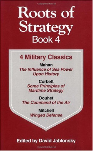 Roots of Strategy Book: 4 Military Classics : The Influence of Sea Power upon History, 1660-1783, Some Principles of Maritime Strategy, Command of the Air, Winged Defense