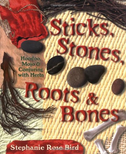 Sticks, Stones, Roots & Bones: Hoodoo, Mojo & Conjuring with Herbs