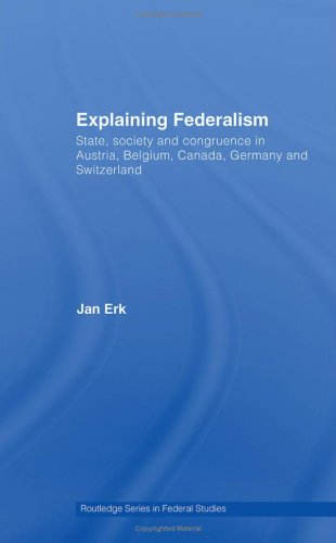 Explaining Federalism: State, Society and Congruence in Austria, Belgium, Canada, Germany and Switzerland (Routledge Series in Federal Studies)
