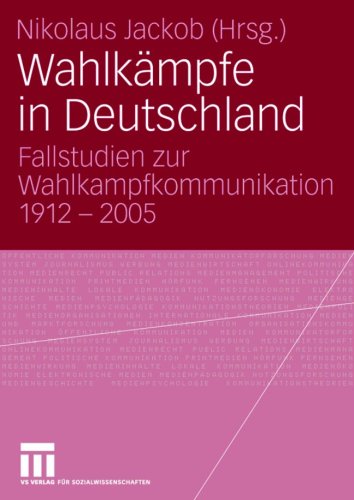 Wahlkampfe in Deutschland: Fallstudien zur Wahlkampfkommunikation 1912 - 2005