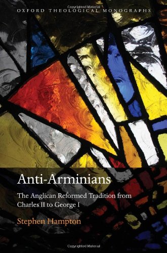 Anti-Arminians: The Anglican Reformed Tradition from Charles II to George I (Oxford Theological Monographs)