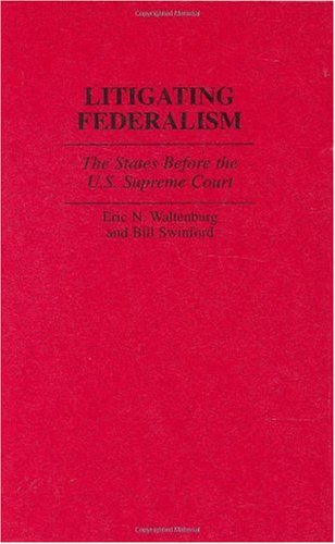 Litigating Federalism: The States Before the U.S. Supreme Court (Contributions in Legal Studies)