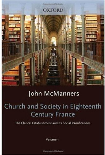 Church and Society in Eighteenth-Century France: Volume 1: The Clerical Establishment and its Social Ramification (Oxford History of the Christian Church)
