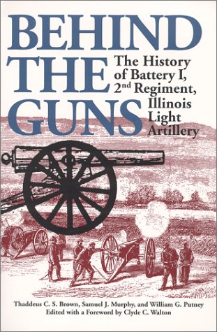 Behind the Guns: The History of Battery I, 2nd Regiment, Illinois Light Artillery (Shawnee Classics (Reprinted))