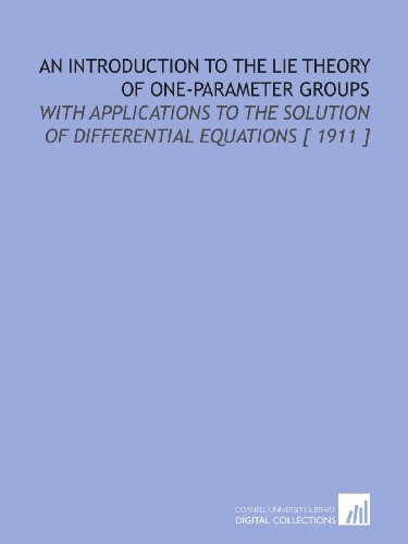 An Introduction to the Lie Theory of One-Parameter Groups: With Applications to the Solution of Differential Equations [ 1911 ]