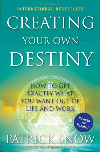 Creating Your Own Destiny: How to Get Exactly What You Want Out of Life and Work