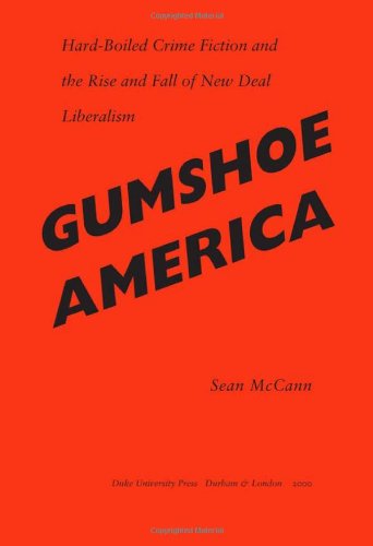 Gumshoe America: Hard-Boiled Crime Fiction and the Rise and Fall of New Deal Liberalism (New Americanists)