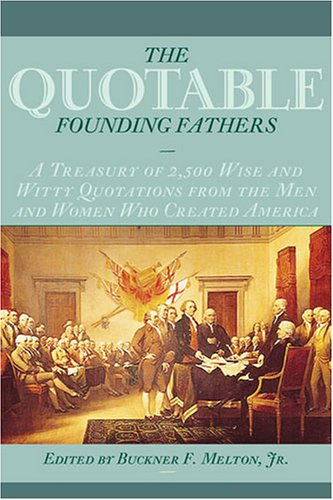 The Quotable Founding Fathers: A Treasury of 2,500 Wise and Witty Quotations from the Men and Women Who Created America