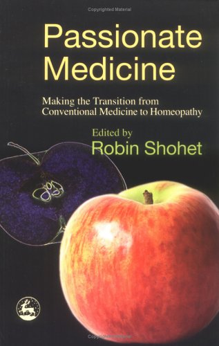 Passionate Medicine: Making The Transition From Conventional Medicine To Homeopathy