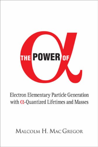 Power of (Alpha): Electron Elementary Particle Generation With (Alpha)-quantized Lifetimes ( World Scientific )