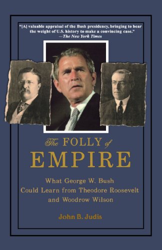 The Folly of Empire: What George W. Bush Could Learn from Theodore Roosevelt and Woodrow Wilson