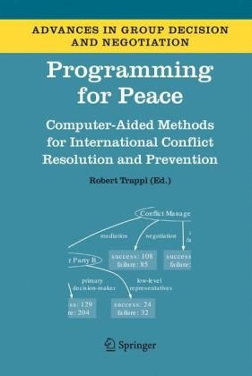 Programming for Peace : Computer-Aided Methods for International Conflict Resolution and Prevention (Advances in Group Decision and Negotiation)