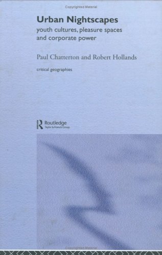Urban Nightscapes: Youth Cultures, Pleasure Spaces and Corporate Power (Critical Geographies)