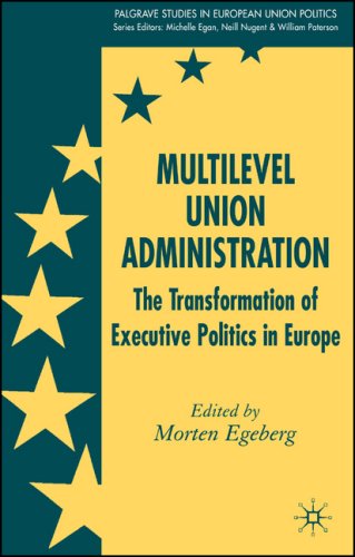 Multilevel Union Administration: The Transformation of Executive Politics in Europe (Palgrave studies in European Union Politics)