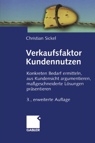 Verkaufsfaktor Kundennutzen: Konkreten Bedarf ermitteln, aus Kundensicht argumentieren, maßgeschneiderte Lösungen präsentieren. 3. Auflage