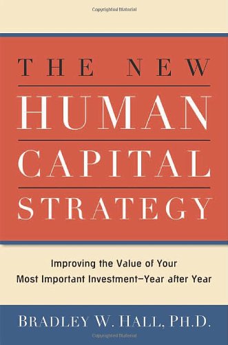The New Human Capital Strategy: Improving the Value of Your Most Important Investment--Year After Year