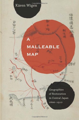 A Malleable Map: Geographies of Restoration in Central Japan, 1600-1912 (Asia: Local Studies Global Themes)