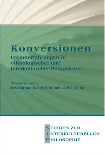 Konversionen: Fremderfahrungen in ethnologischer und interkultureller Perspektive (Studien zur Interkulturellen Philosophie 13) (German Edition)