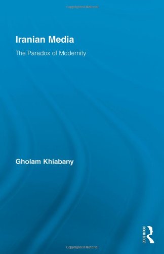 Iranian Media: The Paradox of Modernity (Routledge Advances in Internationalizing Media Studies)