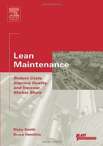 Lean Maintenance : Reduce Costs, Improve Quality, and Increase Market Share (Life Cycle Engineering Series)