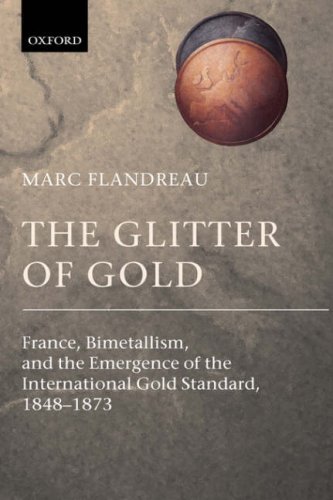 The Glitter of Gold: France, Bimetallism, and the Emergence of the International Gold Standard, 1848-1873
