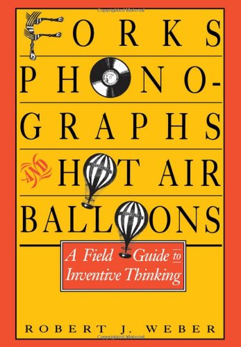 Forks, Phonographs, and Hot Air Balloons: A Field Guide to Inventive Thinking