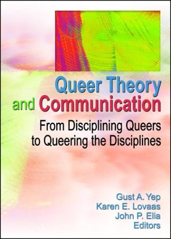 Queer Theory and Communication: From Disciplining Queers to Queering the Discipline(S)